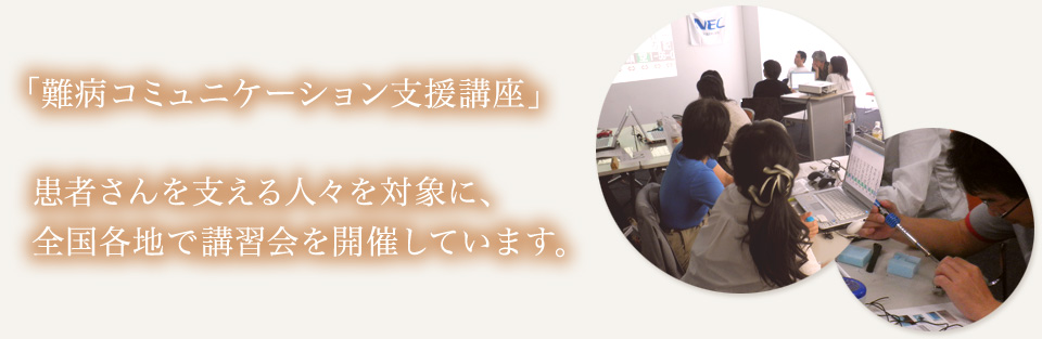 「難病コミュニケーション支援講座」患者さんを支える人を対象に、全国各地で講習会を開催しています。